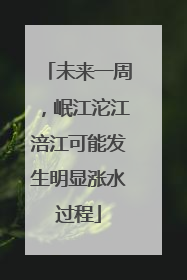 未来一周，岷江沱江涪江可能发生明显涨水过程